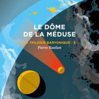 Le Dôme de la Méduse [La trilogie baryonique. 3], Pierre RAUFAST